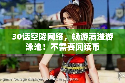 30话空降网络，畅游满溢游泳池！不需要阅读币