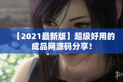 【2021最新版】超级好用的成品网源码分享！
