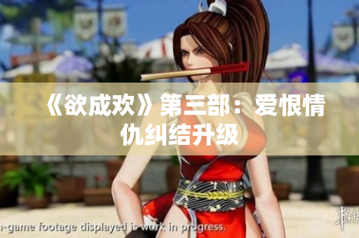 《欲成欢》第三部：爱恨情仇纠结升级