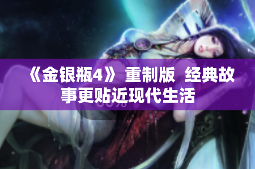 《金银瓶4》 重制版  经典故事更贴近现代生活