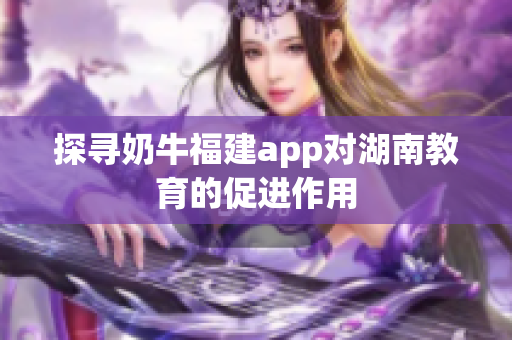 探寻奶牛福建app对湖南教育的促进作用