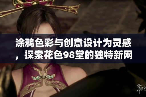 涂鸦色彩与创意设计为灵感，探索花色98堂的独特新网名