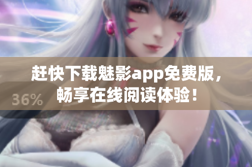 赶快下载魅影app免费版，畅享在线阅读体验！
