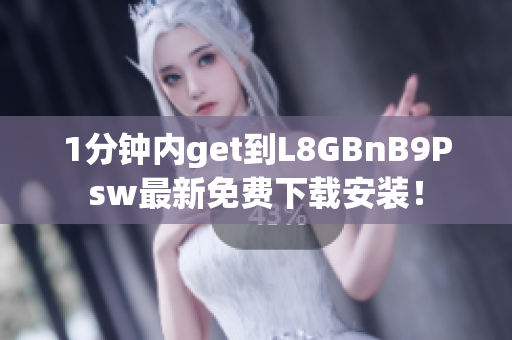 1分钟内get到L8GBnB9Psw最新免费下载安装！