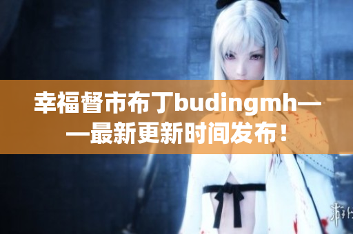 幸福督市布丁budingmh——最新更新时间发布！
