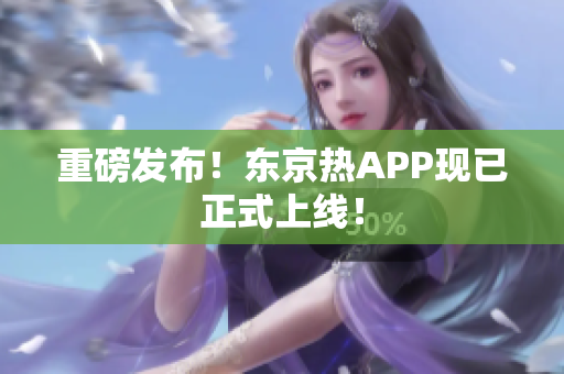 重磅发布！东京热APP现已正式上线！