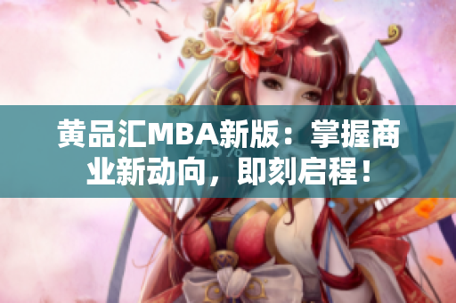 黄品汇MBA新版：掌握商业新动向，即刻启程！