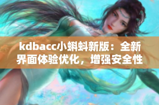 kdbacc小蝌蚪新版：全新界面体验优化，增强安全性能！