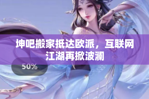 坤吧搬家抵达欧派，互联网江湖再掀波澜