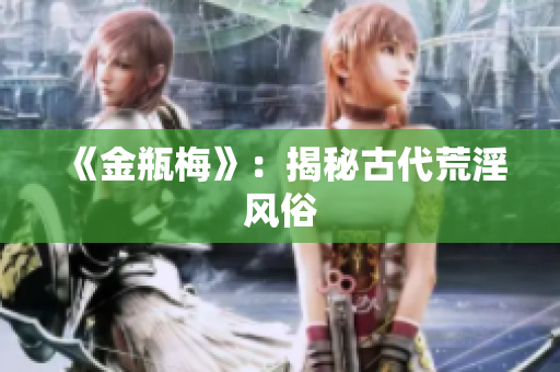 《金瓶梅》：揭秘古代荒淫风俗