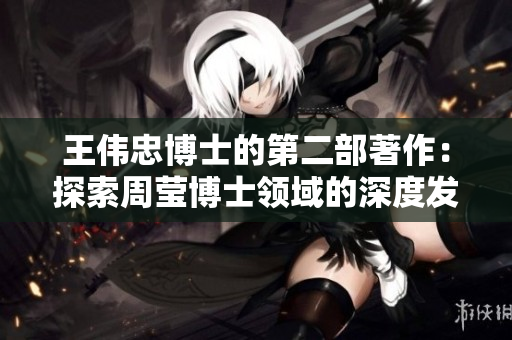 王伟忠博士的第二部著作：探索周莹博士领域的深度发展