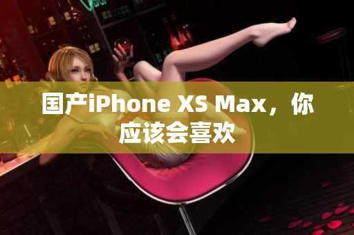 国产iPhone XS Max，你应该会喜欢