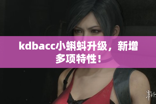 kdbacc小蝌蚪升级，新增多项特性！