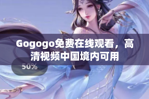 Gogogo免费在线观看，高清视频中国境内可用