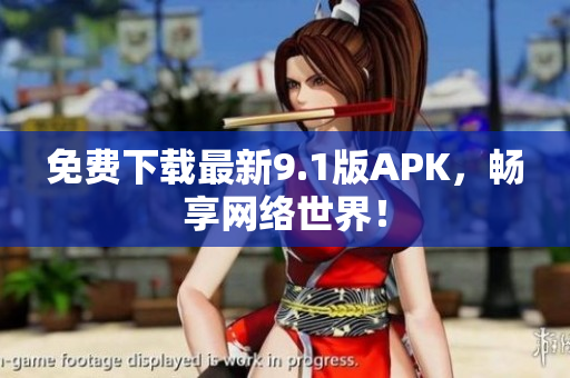 免费下载最新9.1版APK，畅享网络世界！