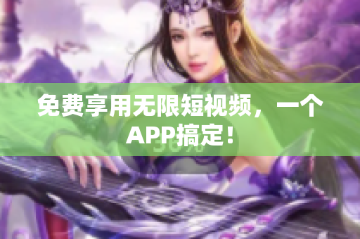 免费享用无限短视频，一个APP搞定！