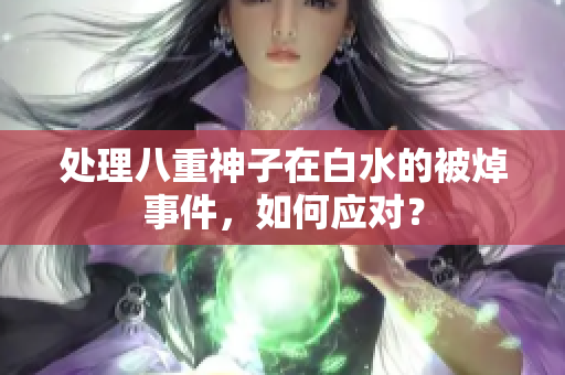处理八重神子在白水的被焯事件，如何应对？