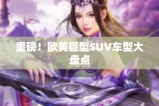 重磅！欧美巨型SUV车型大盘点