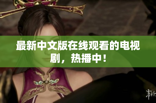 最新中文版在线观看的电视剧，热播中！