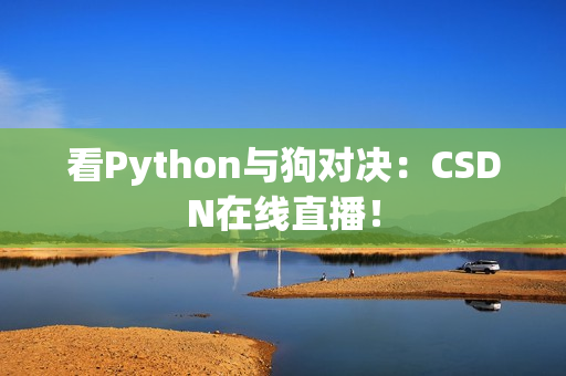 看Python与狗对决：CSDN在线直播！