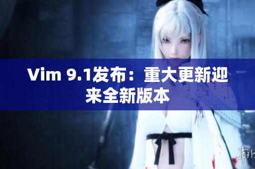 Vim 9.1发布：重大更新迎来全新版本