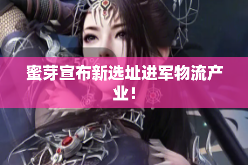 蜜芽宣布新选址进军物流产业！