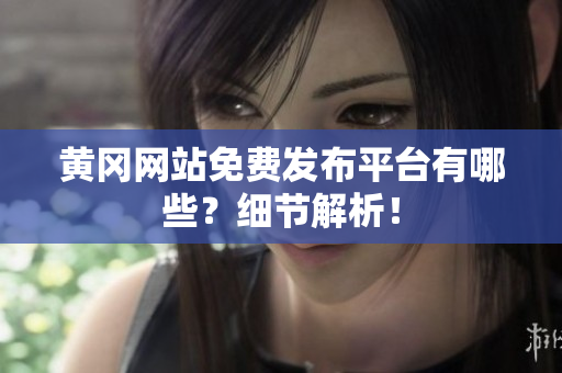 黄冈网站免费发布平台有哪些？细节解析！