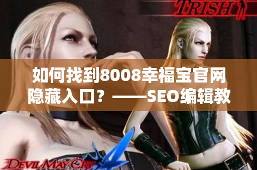 如何找到8008幸福宝官网隐藏入口？——SEO编辑教你