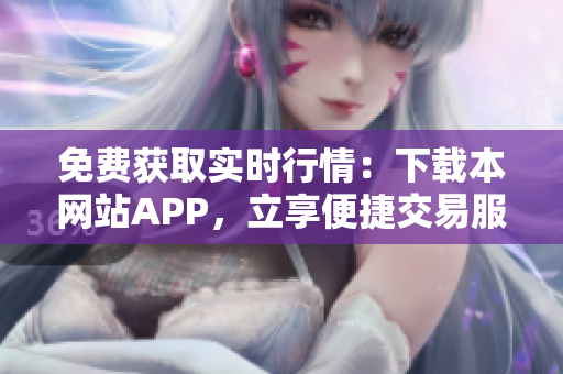 免费获取实时行情：下载本网站APP，立享便捷交易服务