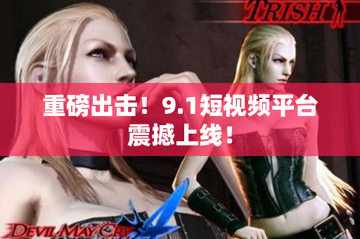 重磅出击！9.1短视频平台震撼上线！