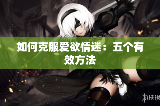 如何克服爱欲情迷：五个有效方法