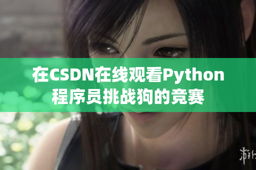 在CSDN在线观看Python程序员挑战狗的竞赛