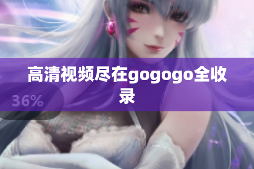 高清视频尽在gogogo全收录