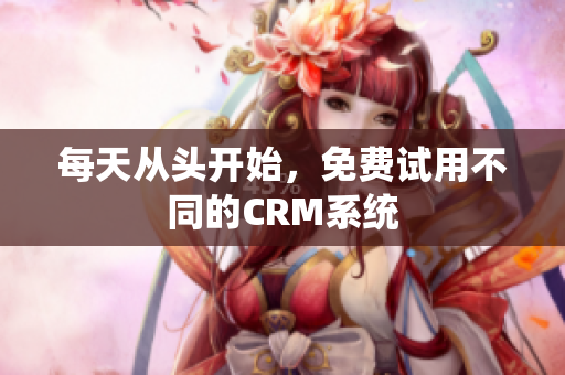 每天从头开始，免费试用不同的CRM系统