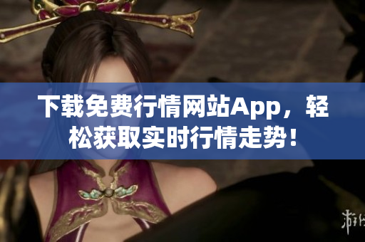 下载免费行情网站App，轻松获取实时行情走势！
