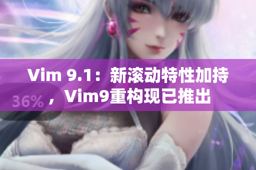 Vim 9.1：新滚动特性加持，Vim9重构现已推出