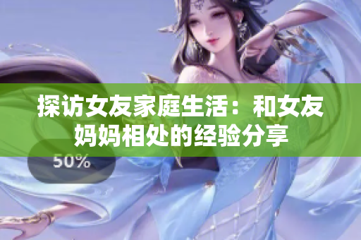 探访女友家庭生活：和女友妈妈相处的经验分享