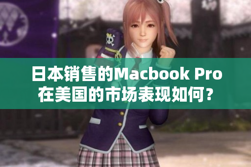 日本销售的Macbook Pro在美国的市场表现如何？