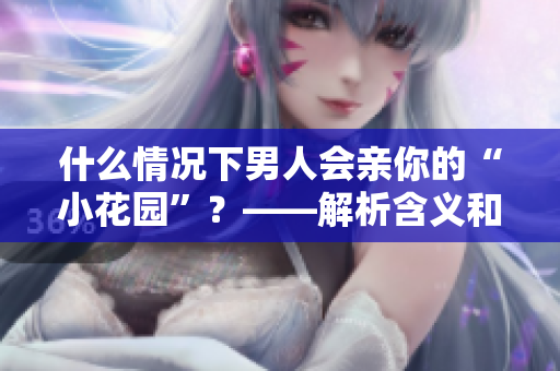 什么情况下男人会亲你的“小花园”？——解析含义和信号