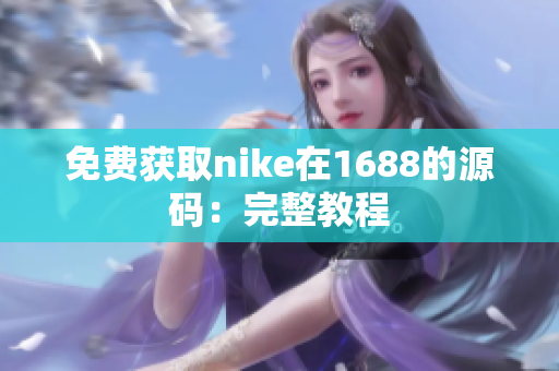 免费获取nike在1688的源码：完整教程