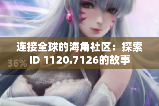 连接全球的海角社区：探索ID 1120.7126的故事