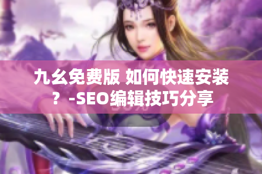 九幺免费版 如何快速安装？-SEO编辑技巧分享