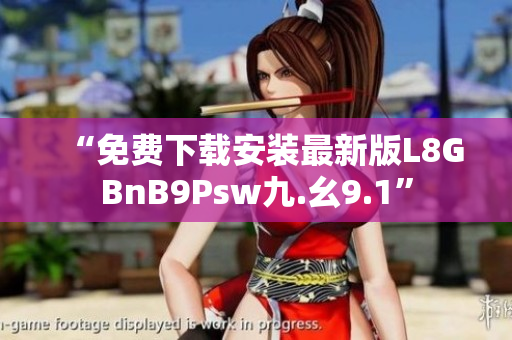 “免费下载安装最新版L8GBnB9Psw九.幺9.1”