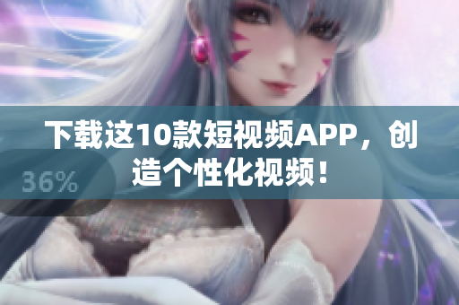 下载这10款短视频APP，创造个性化视频！
