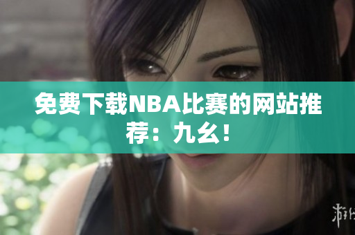 免费下载NBA比赛的网站推荐：九幺！