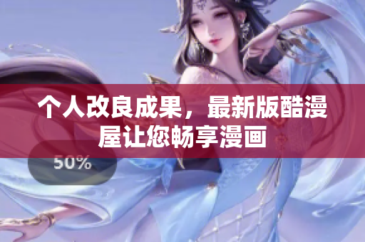 个人改良成果，最新版酷漫屋让您畅享漫画