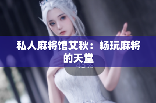 私人麻将馆艾秋：畅玩麻将的天堂