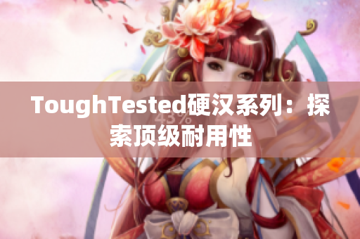 ToughTested硬汉系列：探索顶级耐用性