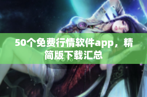 50个免费行情软件app，精简版下载汇总