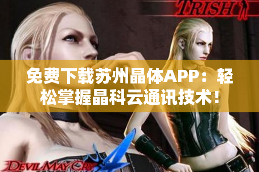 免费下载苏州晶体APP：轻松掌握晶科云通讯技术！